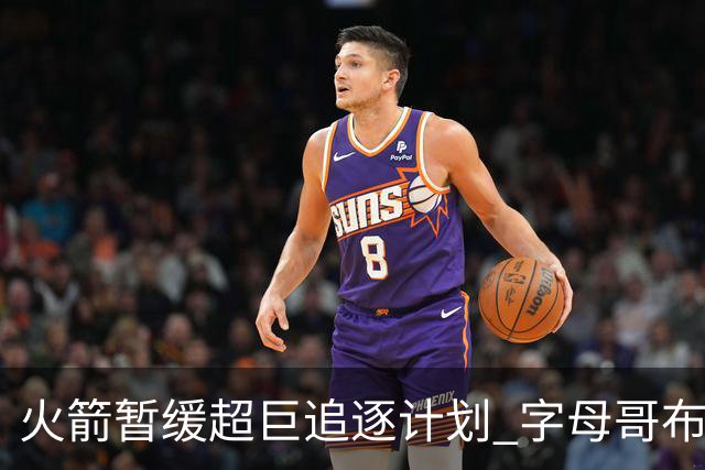 火箭暂缓超巨追逐计划 字母哥布朗交易不划算？